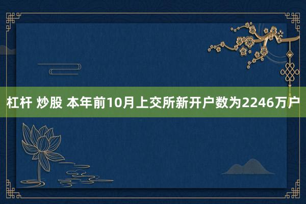 杠杆 炒股 本年前10月上交所新开户数为2246万户