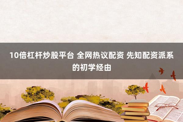 10倍杠杆炒股平台 全网热议配资 先知配资派系的初学经由