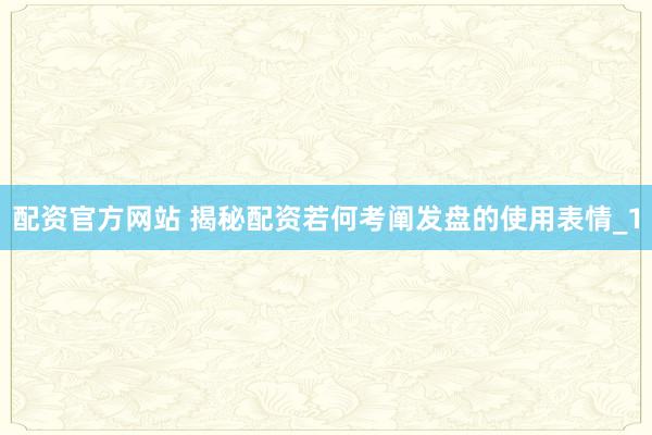 配资官方网站 揭秘配资若何考阐发盘的使用表情_1