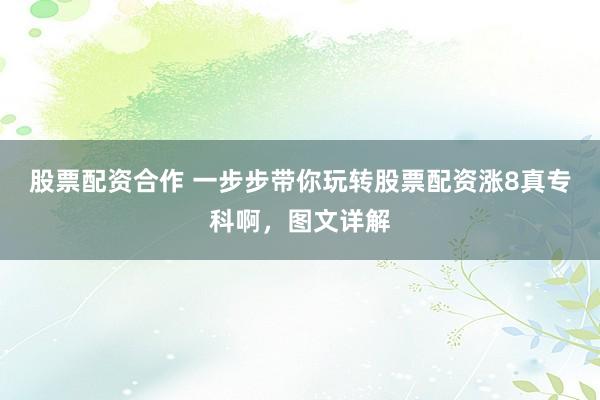 股票配资合作 一步步带你玩转股票配资涨8真专科啊，图文详解