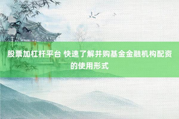 股票加杠杆平台 快速了解并购基金金融机构配资的使用形式