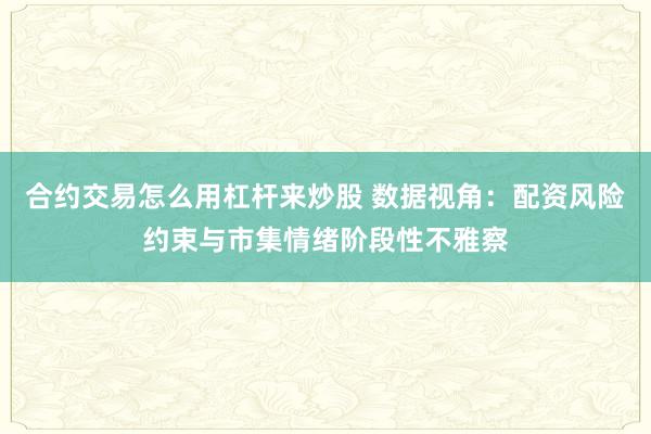 合约交易怎么用杠杆来炒股 数据视角：配资风险约束与市集情绪阶段性不雅察