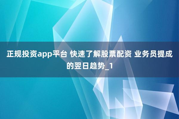 正规投资app平台 快速了解股票配资 业务员提成的翌日趋势_1